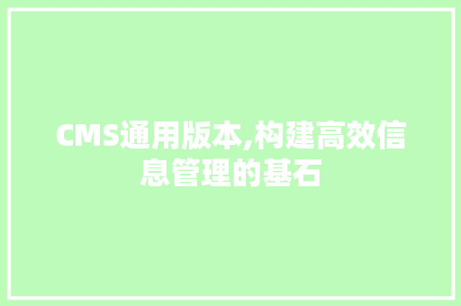 CMS通用版本,构建高效信息管理的基石