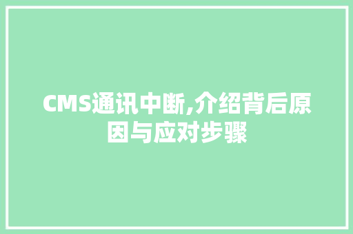 CMS通讯中断,介绍背后原因与应对步骤