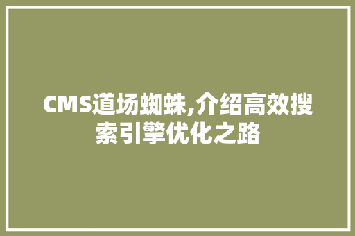 CMS道场蜘蛛,介绍高效搜索引擎优化之路