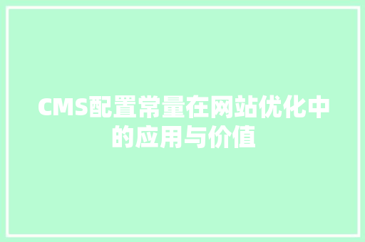 CMS配置常量在网站优化中的应用与价值