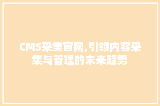 CMS采集官网,引领内容采集与管理的未来趋势