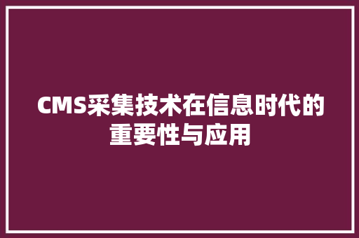 CMS采集技术在信息时代的重要性与应用