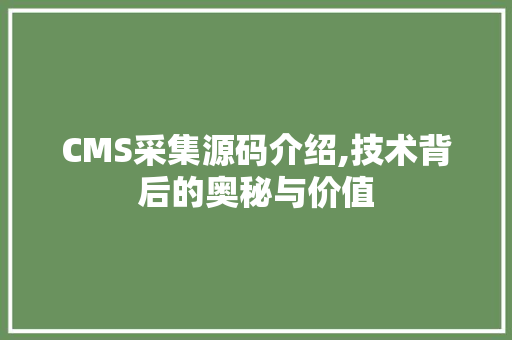 CMS采集源码介绍,技术背后的奥秘与价值 AI技术学习