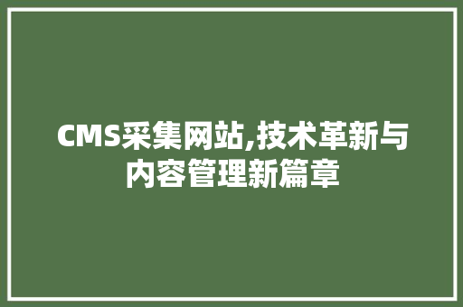 CMS采集网站,技术革新与内容管理新篇章