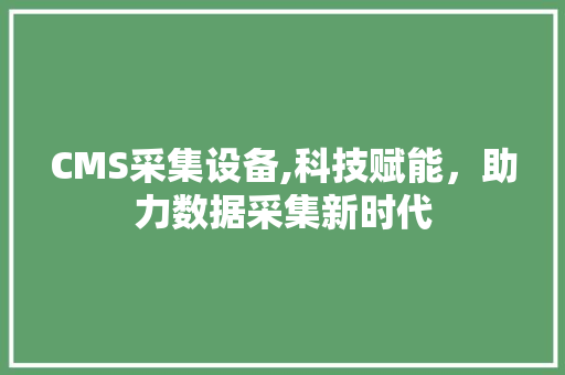 CMS采集设备,科技赋能，助力数据采集新时代