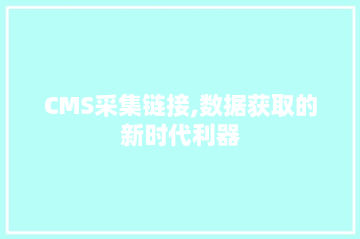 CMS采集链接,数据获取的新时代利器