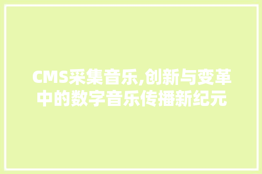 CMS采集音乐,创新与变革中的数字音乐传播新纪元