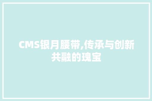 CMS银月腰带,传承与创新共融的瑰宝