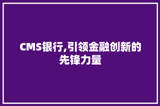 CMS银行,引领金融创新的先锋力量