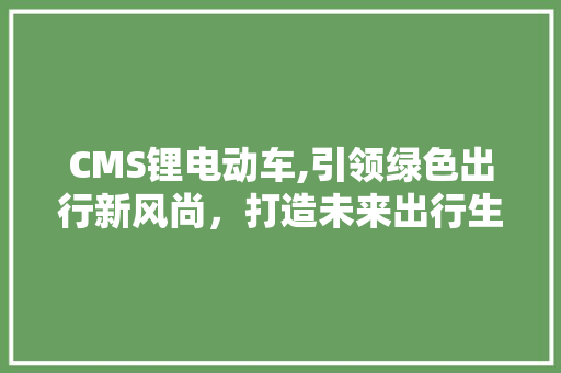 CMS锂电动车,引领绿色出行新风尚，打造未来出行生态圈