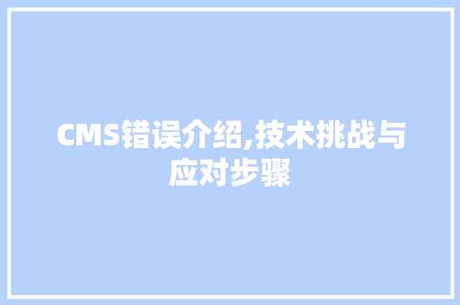 CMS错误介绍,技术挑战与应对步骤