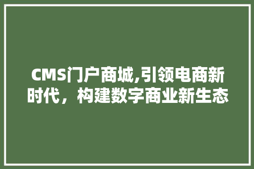 CMS门户商城,引领电商新时代，构建数字商业新生态