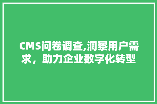 CMS问卷调查,洞察用户需求，助力企业数字化转型