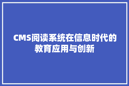 CMS阅读系统在信息时代的教育应用与创新
