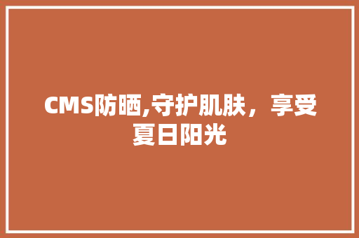 CMS防晒,守护肌肤，享受夏日阳光