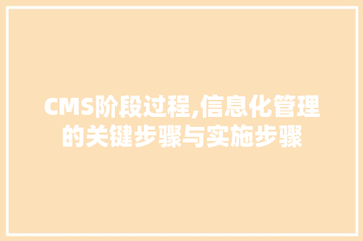 CMS阶段过程,信息化管理的关键步骤与实施步骤 百度算法