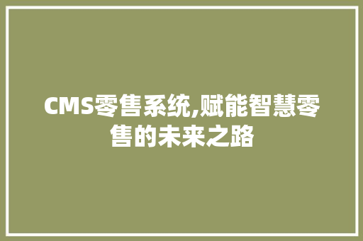 CMS零售系统,赋能智慧零售的未来之路