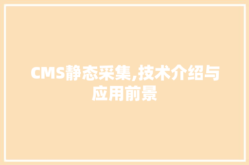 CMS静态采集,技术介绍与应用前景