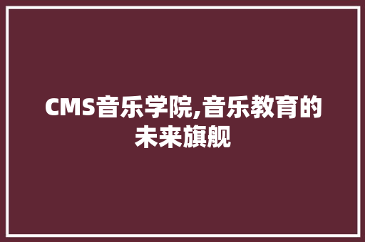 CMS音乐学院,音乐教育的未来旗舰