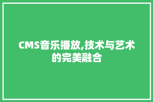 CMS音乐播放,技术与艺术的完美融合