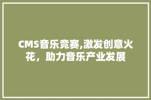 CMS音乐竞赛,激发创意火花，助力音乐产业发展