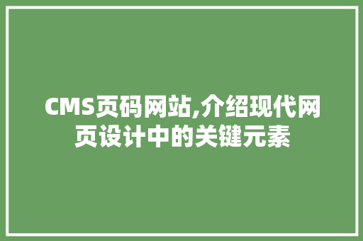CMS页码网站,介绍现代网页设计中的关键元素