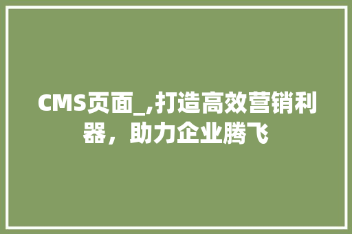 CMS页面_,打造高效营销利器，助力企业腾飞