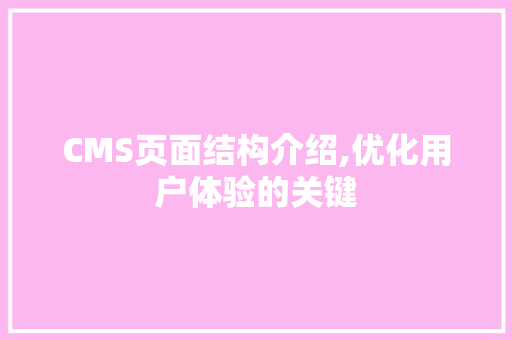 CMS页面结构介绍,优化用户体验的关键