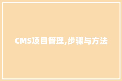 CMS项目管理,步骤与方法