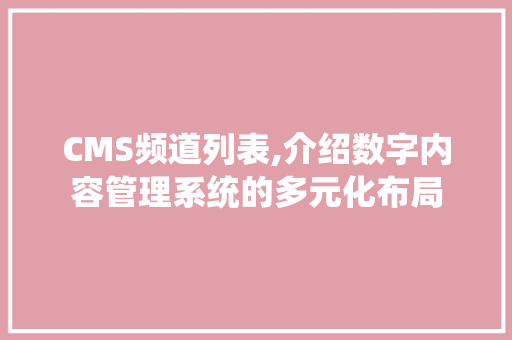 CMS频道列表,介绍数字内容管理系统的多元化布局