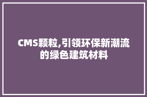 CMS颗粒,引领环保新潮流的绿色建筑材料