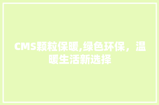 CMS颗粒保暖,绿色环保，温暖生活新选择