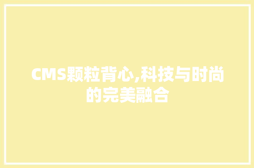 CMS颗粒背心,科技与时尚的完美融合