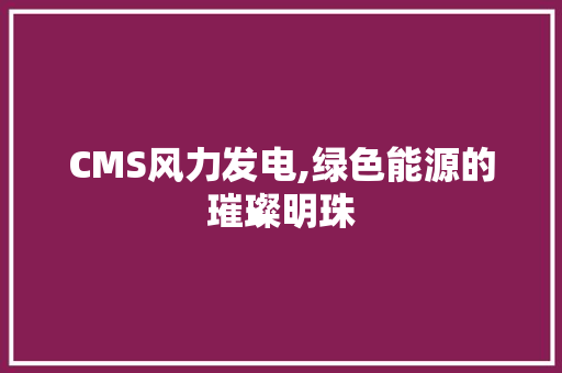 CMS风力发电,绿色能源的璀璨明珠 网站优化