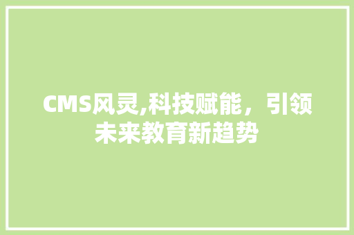 CMS风灵,科技赋能，引领未来教育新趋势