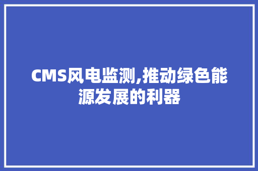 CMS风电监测,推动绿色能源发展的利器 AI技术学习