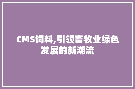 CMS饲料,引领畜牧业绿色发展的新潮流 网站优化