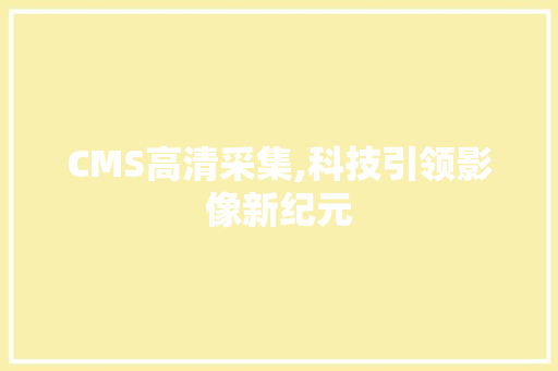 CMS高清采集,科技引领影像新纪元