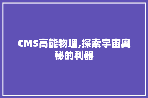 CMS高能物理,探索宇宙奥秘的利器