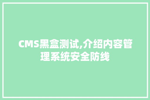 CMS黑盒测试,介绍内容管理系统安全防线