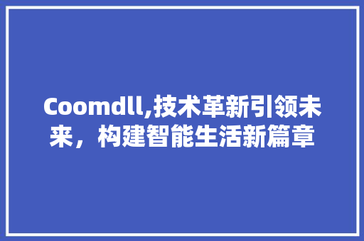 Coomdll,技术革新引领未来，构建智能生活新篇章