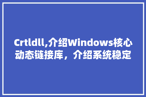 Crtldll,介绍Windows核心动态链接库，介绍系统稳定与安全