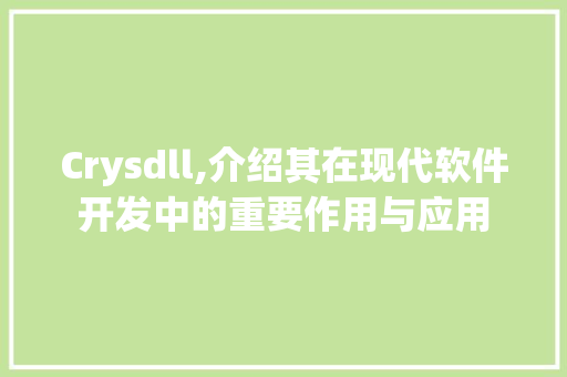 Crysdll,介绍其在现代软件开发中的重要作用与应用 头条优化