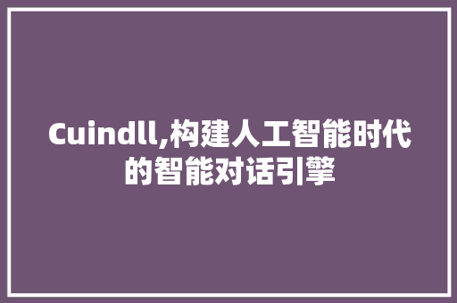 Cuindll,构建人工智能时代的智能对话引擎