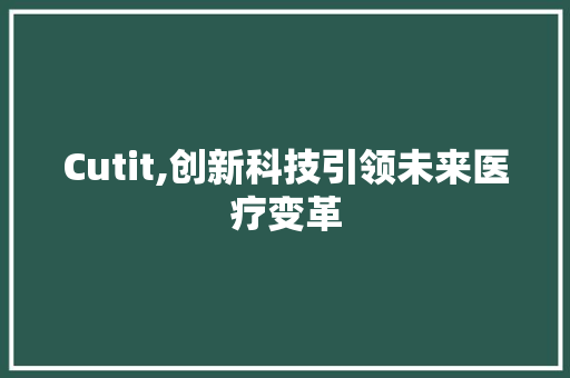 Cutit,创新科技引领未来医疗变革