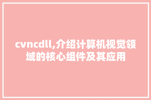 cvncdll,介绍计算机视觉领域的核心组件及其应用