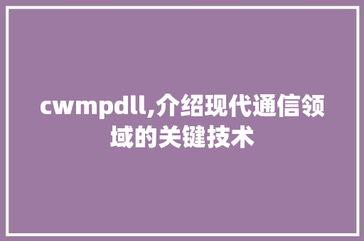 cwmpdll,介绍现代通信领域的关键技术