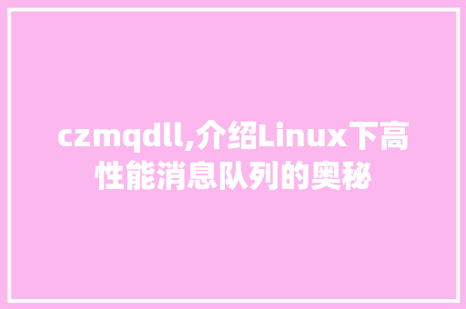 czmqdll,介绍Linux下高性能消息队列的奥秘 百度算法