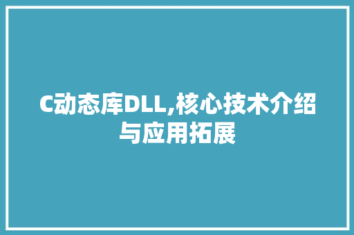 C动态库DLL,核心技术介绍与应用拓展