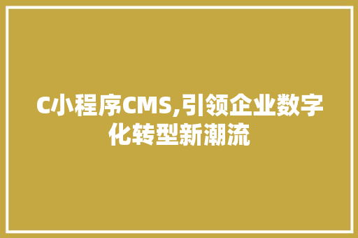 C小程序CMS,引领企业数字化转型新潮流